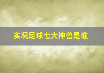 实况足球七大神兽是谁