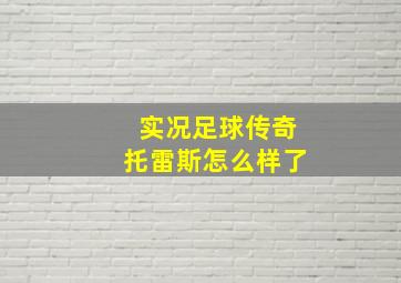 实况足球传奇托雷斯怎么样了