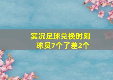 实况足球兑换时刻球员7个了差2个