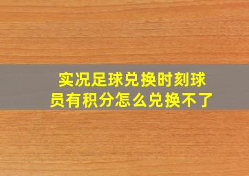 实况足球兑换时刻球员有积分怎么兑换不了