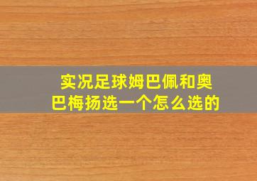 实况足球姆巴佩和奥巴梅扬选一个怎么选的