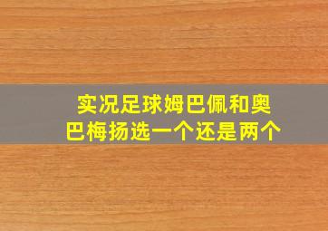 实况足球姆巴佩和奥巴梅扬选一个还是两个