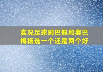 实况足球姆巴佩和奥巴梅扬选一个还是两个好