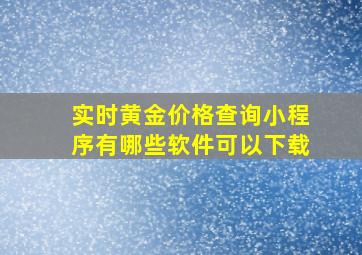 实时黄金价格查询小程序有哪些软件可以下载