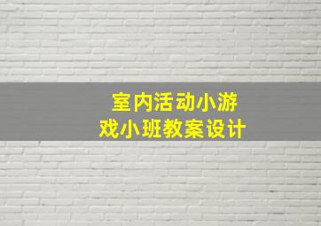 室内活动小游戏小班教案设计