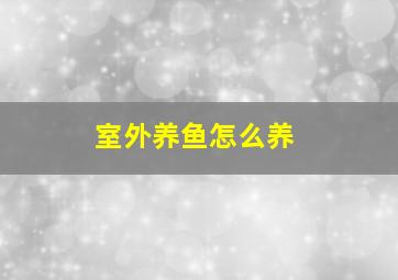 室外养鱼怎么养