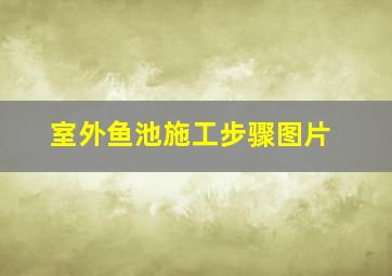 室外鱼池施工步骤图片