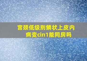 宫颈低级别鳞状上皮内病变cin1能同房吗