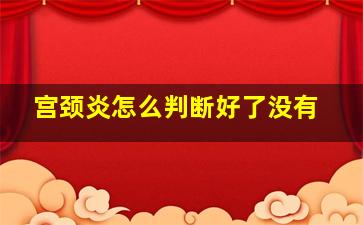 宫颈炎怎么判断好了没有