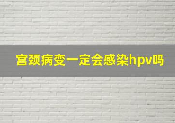 宫颈病变一定会感染hpv吗