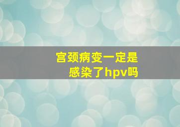 宫颈病变一定是感染了hpv吗