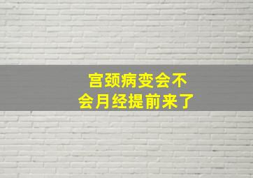 宫颈病变会不会月经提前来了