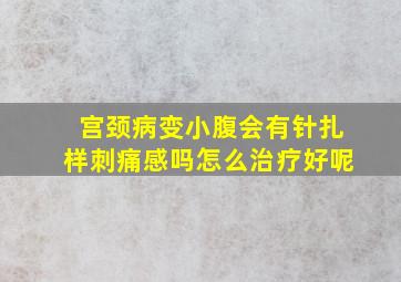 宫颈病变小腹会有针扎样刺痛感吗怎么治疗好呢