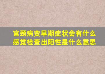 宫颈病变早期症状会有什么感觉检查出阳性是什么意思