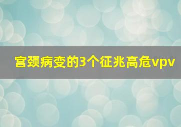 宫颈病变的3个征兆高危vpv