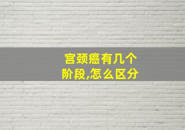 宫颈癌有几个阶段,怎么区分