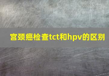 宫颈癌检查tct和hpv的区别