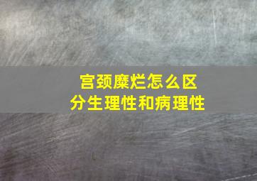 宫颈糜烂怎么区分生理性和病理性