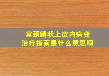 宫颈鳞状上皮内病变治疗指南是什么意思啊