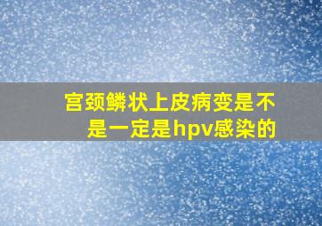 宫颈鳞状上皮病变是不是一定是hpv感染的