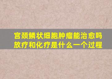 宫颈鳞状细胞肿瘤能治愈吗放疗和化疗是什么一个过程