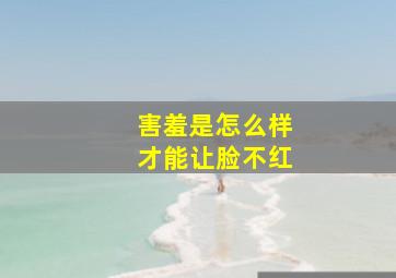 害羞是怎么样才能让脸不红