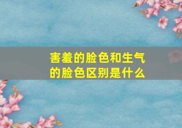 害羞的脸色和生气的脸色区别是什么