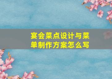 宴会菜点设计与菜单制作方案怎么写