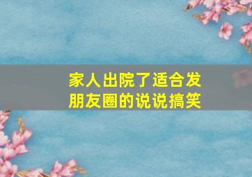 家人出院了适合发朋友圈的说说搞笑