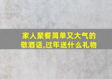 家人聚餐简单又大气的敬酒话,过年送什么礼物