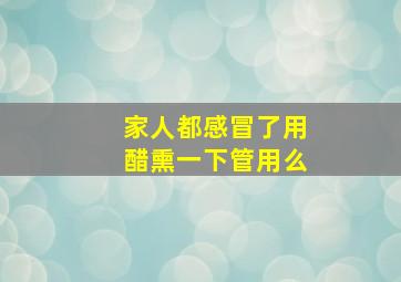 家人都感冒了用醋熏一下管用么