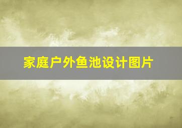 家庭户外鱼池设计图片