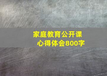 家庭教育公开课心得体会800字