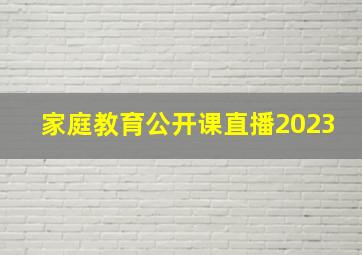 家庭教育公开课直播2023