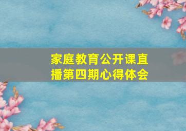 家庭教育公开课直播第四期心得体会