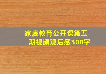 家庭教育公开课第五期视频观后感300字