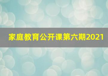 家庭教育公开课第六期2021