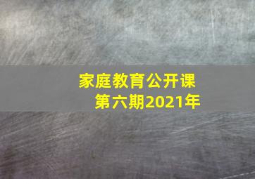 家庭教育公开课第六期2021年