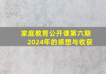 家庭教育公开课第六期2024年的感想与收获