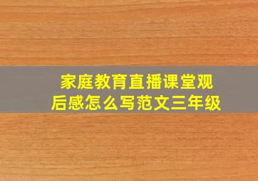 家庭教育直播课堂观后感怎么写范文三年级