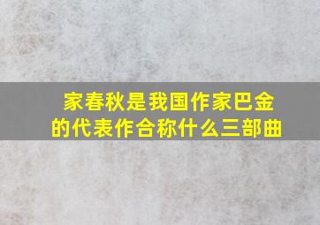 家春秋是我国作家巴金的代表作合称什么三部曲