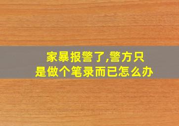 家暴报警了,警方只是做个笔录而已怎么办