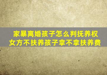 家暴离婚孩子怎么判抚养权女方不扶养孩子拿不拿扶养费