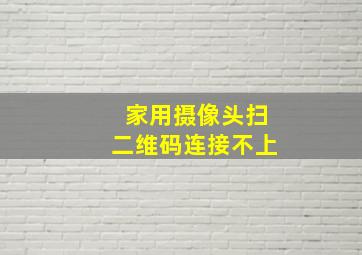 家用摄像头扫二维码连接不上