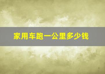 家用车跑一公里多少钱