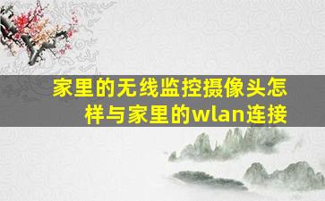 家里的无线监控摄像头怎样与家里的wlan连接