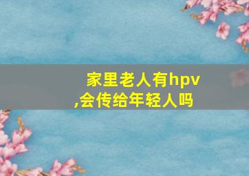 家里老人有hpv,会传给年轻人吗