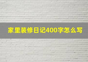 家里装修日记400字怎么写