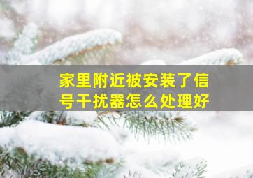 家里附近被安装了信号干扰器怎么处理好