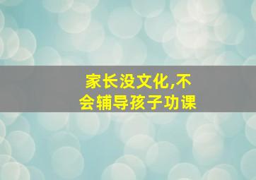 家长没文化,不会辅导孩子功课